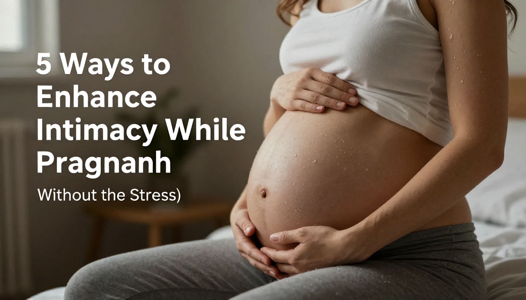 5 Ways to Enhance Intimacy While Pregnant (Without the Stress)*