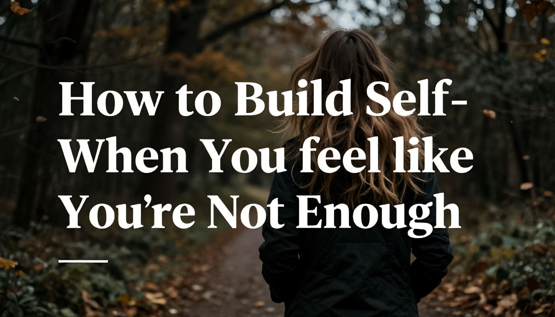 How to Build Self-Worth When You Feel Like You’re Not Enough*