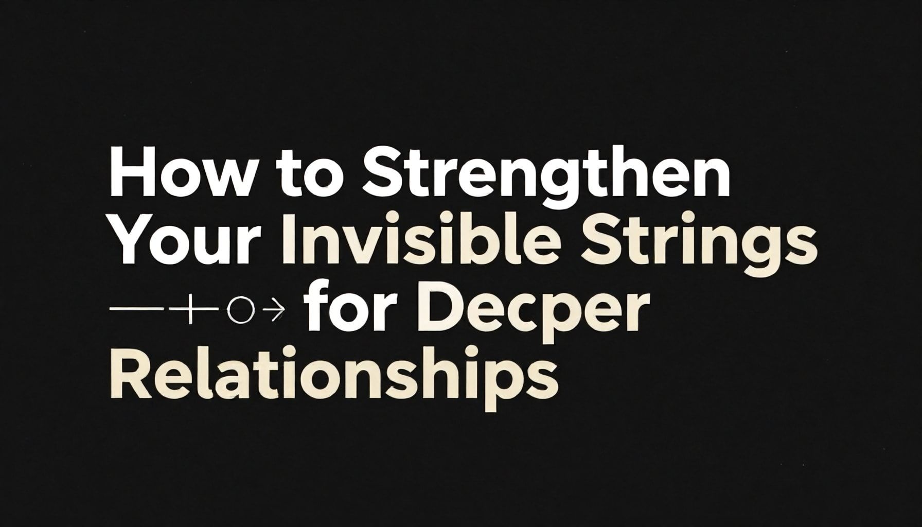 How to Strengthen Your Invisible Strings for Deeper Relationships*