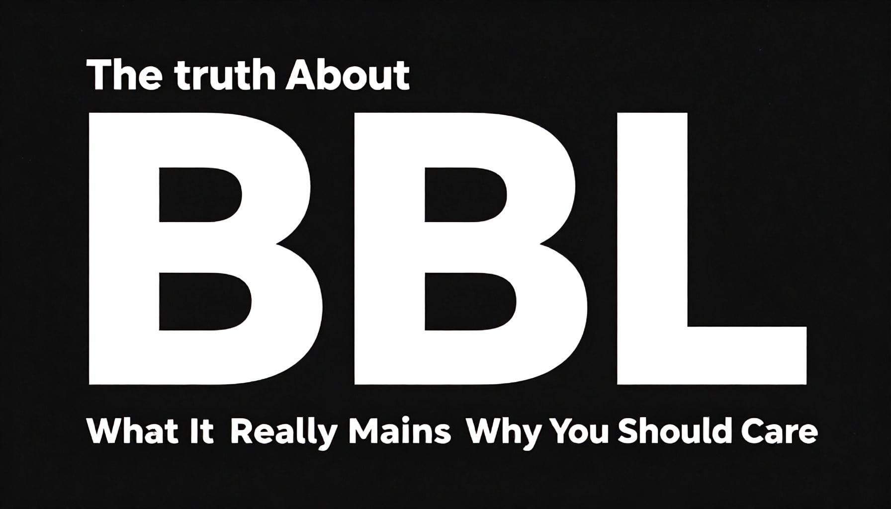 The Truth About BBL: What It Really Means and Why You Should Care*