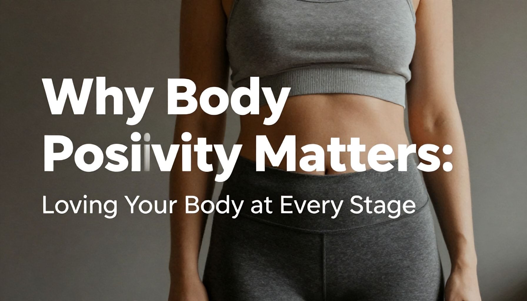 Why Body Positivity Matters: Loving Your Body at Every Stage*